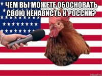 чем вы можете обосновать свою ненависть к россии? 