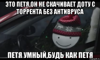 это петя,он не скачивает доту с торрента без антивруса петя умный,будь как петя