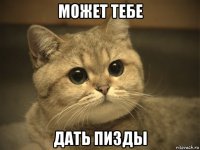 может тебе дать пизды