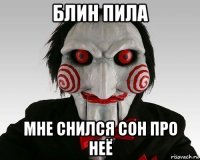 блин пила мне снился сон про неё