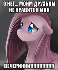 о нет... моим друзьям не нравится мои вечеринки!!!!!!!!!!!!!!!!