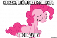 не каждый можеть любить твою душу