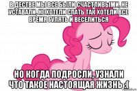 в дестве мы все были счастливыми, не уставали, не хотели спать так хотели все время гулять и веселиться но когда подросли, узнали что такое настоящая жизнь :(