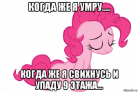 когда же я умру.... когда же я свихнусь и упаду 9 этажа...