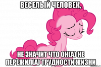 веселый человек, не значит что он(а) не пережил(а) трудности жизни