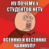 ну почему у студентов нету осенних и весенних каникул?