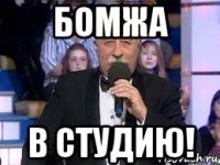 бомжа в студию!