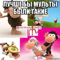 лучше бы мульты были такие 