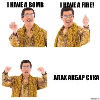 I have а bomb I have a fire! АЛАХ АКБАР СУКА
