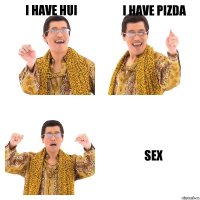 I HAVE HUI I HAVE PIZDA SEX