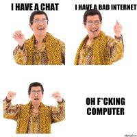 I have a chat i have a bad internet Oh F*CKING COMPUTER