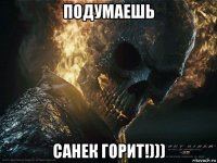 подумаешь санек горит!)))