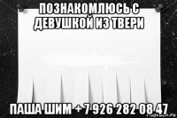 познакомлюсь с девушкой из твери паша шим + 7 926 282 08 47