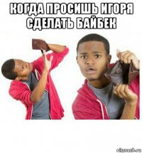 когда просишь игоря сделать байбек 