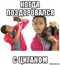 когда поздоровался с циганом