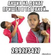 акция на донат пришел в ты такой... 299273427