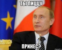 ты пиццу принес?