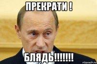 прекрати ! блядь!!!!!!!