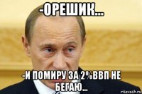 -орешик... -и помиру за 2%ввп не бегаю...