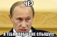 чё? я тебя вообще не слышу!!!