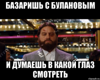 базаришь с булановым и думаешь в какой глаз смотреть