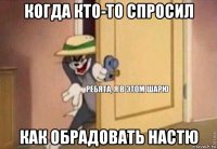 когда кто-то спросил как обрадовать настю