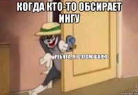 когда кто-то обсирает ингу 