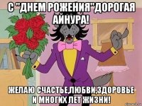 с "днем рожения"дорогая айнура! желаю счастье,любви,здоровье и многих лет жизни!