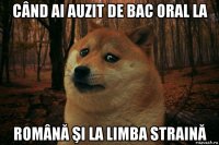 când ai auzit de bac oral la română şi la limba straină