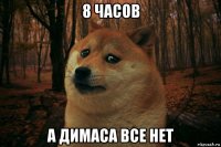 8 часов а димаса все нет