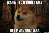 жаль что в undertale нет мультиплеера