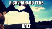 я скучаю по тебе олег