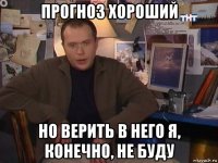 прогноз хороший но верить в него я, конечно, не буду