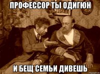 профессор ты одигюн и бещ семьи дивешь