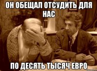 он обещал отсудить для нас по десять тысяч евро