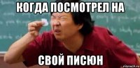 когда посмотрел на свой писюн
