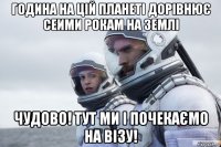 година на цій планеті дорівнює сеими рокам на землі чудово! тут ми і почекаємо на візу!