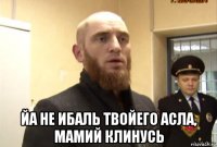  йа не ибаль твойего асла, мамий клинусь