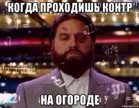 когда проходишь контр на огороде