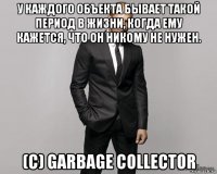 у каждого объекта бывает такой период в жизни, когда ему кажется, что он никому не нужен. (с) garbage collector