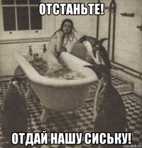 отстаньте! отдай нашу сиську!