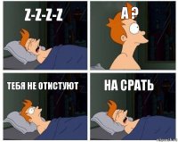 z-z-z-z А ? Тебя не отистуют На срать