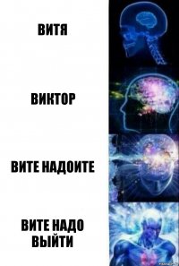 ВИТЯ ВИКТОР ВИТЕ НАДОИТЕ ВИТЕ НАДО ВЫЙТИ