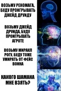 возьму реномага, буду проигрывать джейд друиду возьму джейд друида, буду проигрывать агроте возьму миракл рогу, буду тоже умирать от фейс воина какого шамана мне взять?