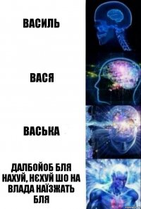 Василь Вася Васька Далбойоб бля нахуй, нєхуй шо на Влада наїзжать бля