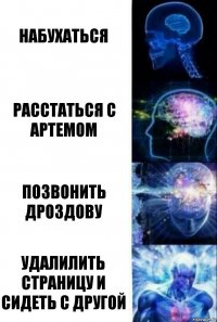 набухаться расстаться с Артемом Позвонить Дроздову удалилить страницу и сидеть с другой