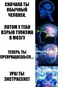 Сначала Ты обычный человек, Потом У тебя взрыв тупизма в мозгу Теперь Ты превращаешься.... Ура! Ты экстрасенс!