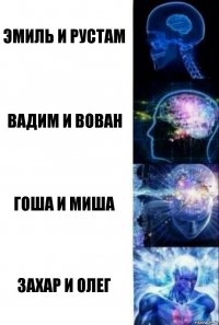 Эмиль и рустам Вадим и Вован Гоша и Миша Захар и Олег