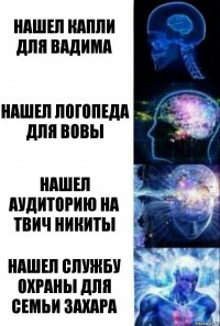 Нашел капли для Вадима Нашел логопеда для Вовы Нашел аудиторию на твич никиты Нашел службу охраны для семьи Захара