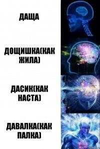 Даща Дощишка(как жила) Дасик(как наста) Давалка(как палка)